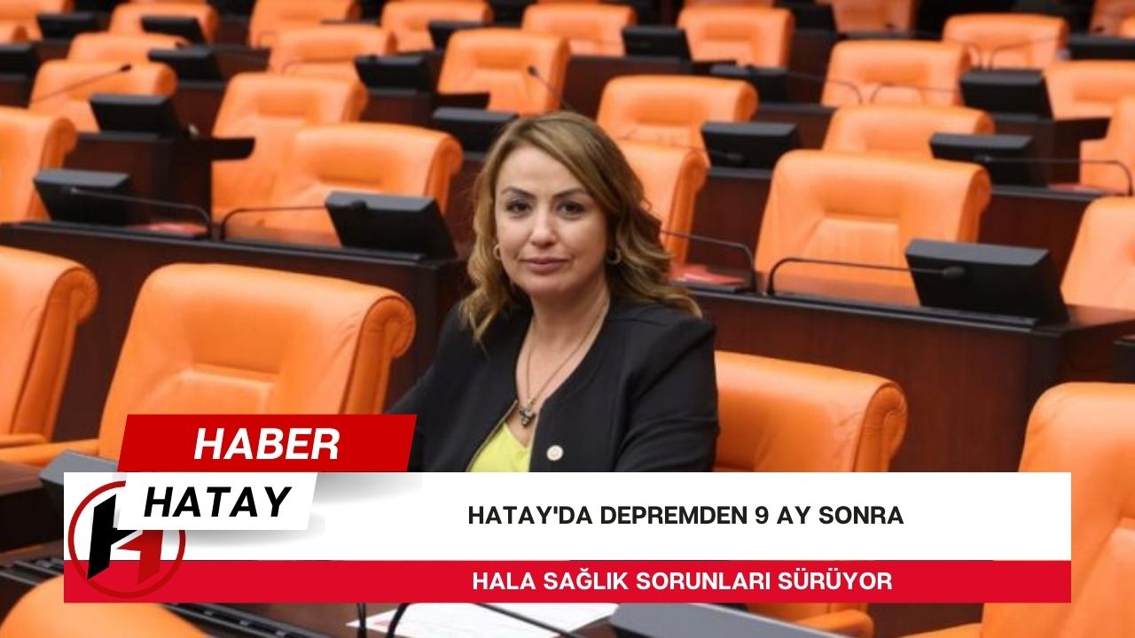 Hatay'da depremden 9 ay sonra hala sağlık sorunları sürüyor.