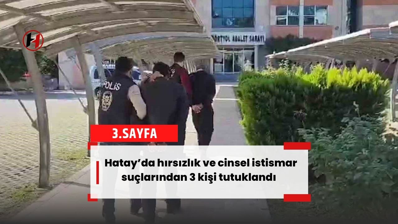 Hatay’da hırsızlık ve cinsel istismar suçlarından 3 kişi tutuklandı