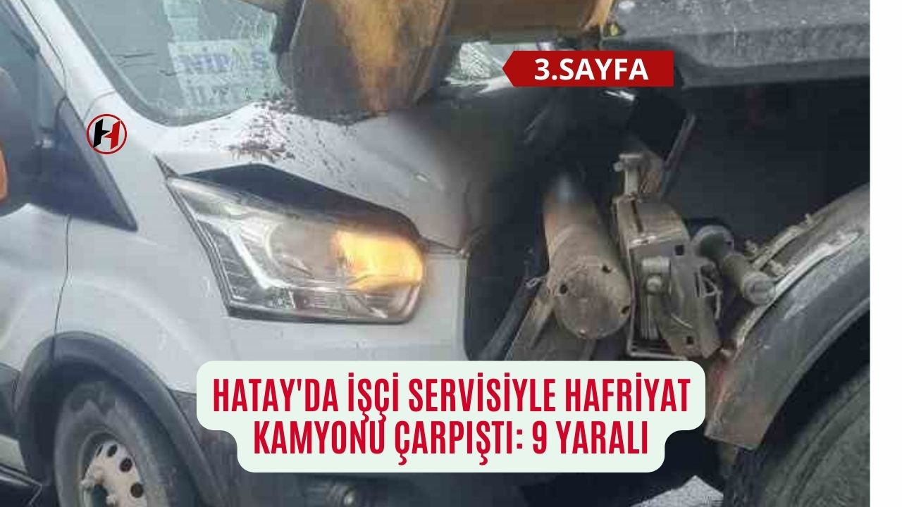 Hatay'da işçi servisiyle hafriyat kamyonu çarpıştı: 9 yaralı