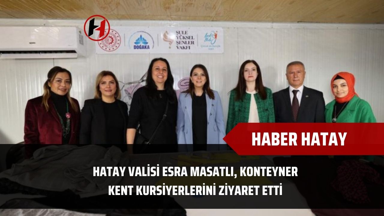 Hatay Valisi Esra Masatlı, Konteyner Kent Kursiyerlerini Ziyaret Etti