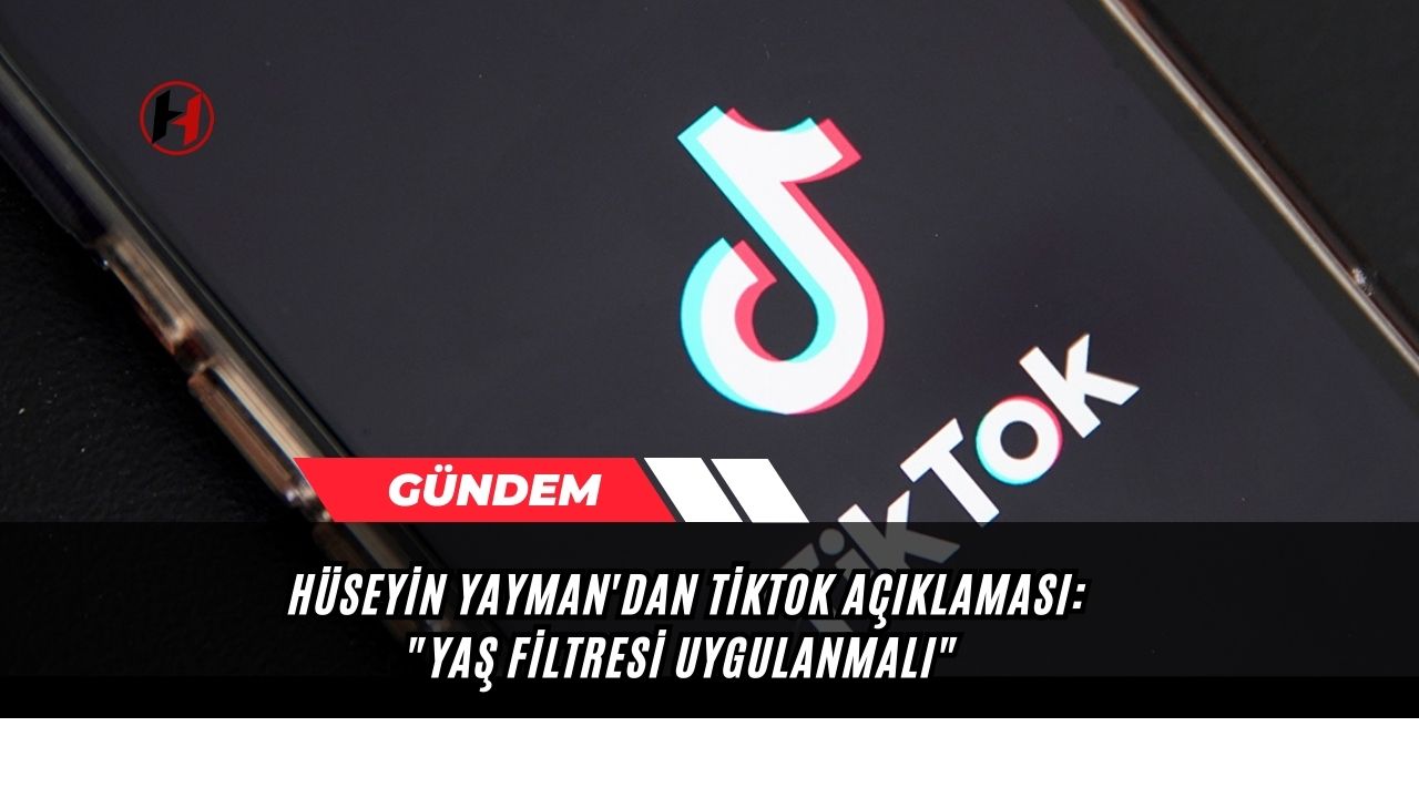 Hüseyin Yayman'dan TİKTOK açıklaması: "Yaş filtresi uygulanmalı"