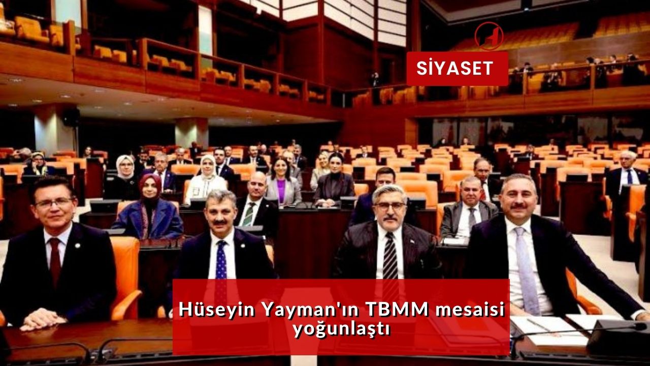 Hüseyin Yayman'ın TBMM mesaisi yoğunlaştı