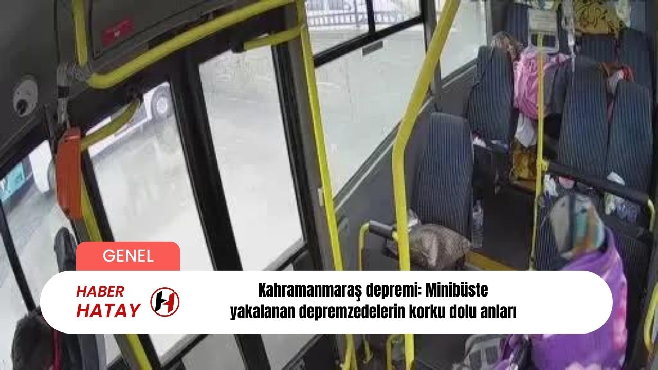 Kahramanmaraş depremi: Minibüste yakalanan depremzedelerin korku dolu anları