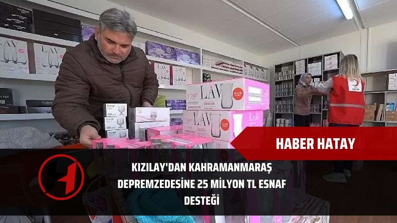 Kızılay'dan Kahramanmaraş depremzedesine 25 milyon TL esnaf desteği