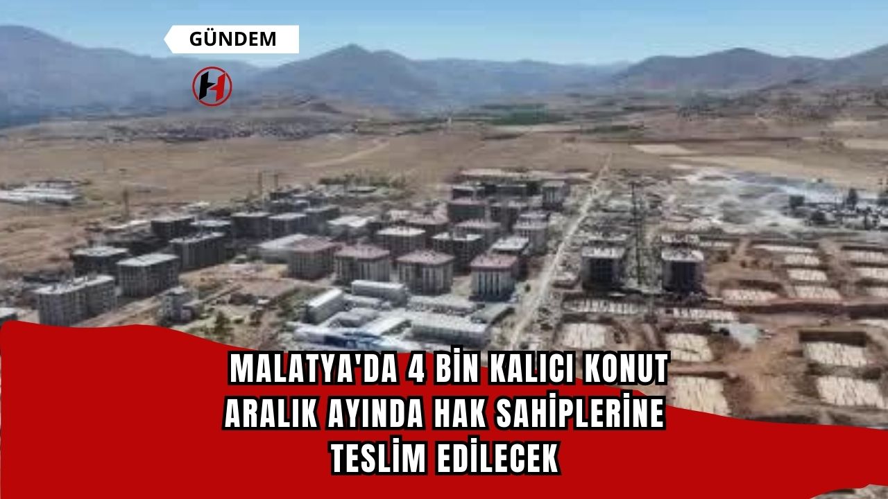 Malatya'da 4 bin kalıcı konut Aralık ayında hak sahiplerine teslim edilecek