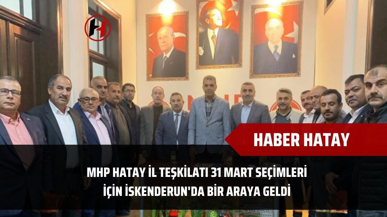 MHP Hatay İl Teşkilatı 31 Mart Seçimleri İçin İskenderun'da Bir Araya Geldi