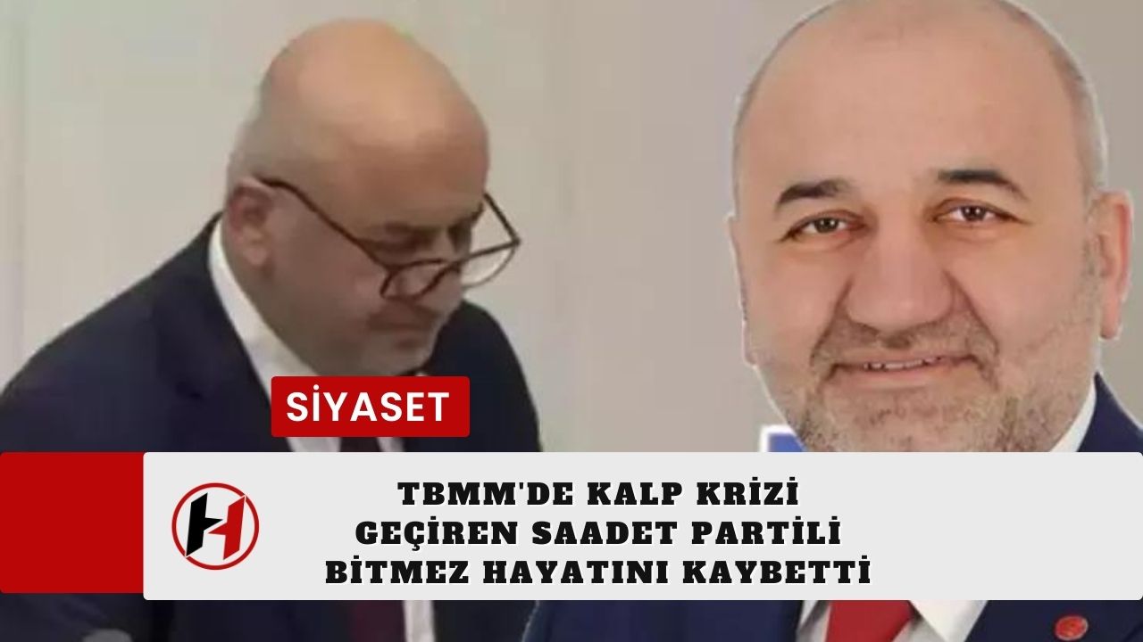 TBMM'de kalp krizi geçiren Saadet Partili Bitmez hayatını kaybetti