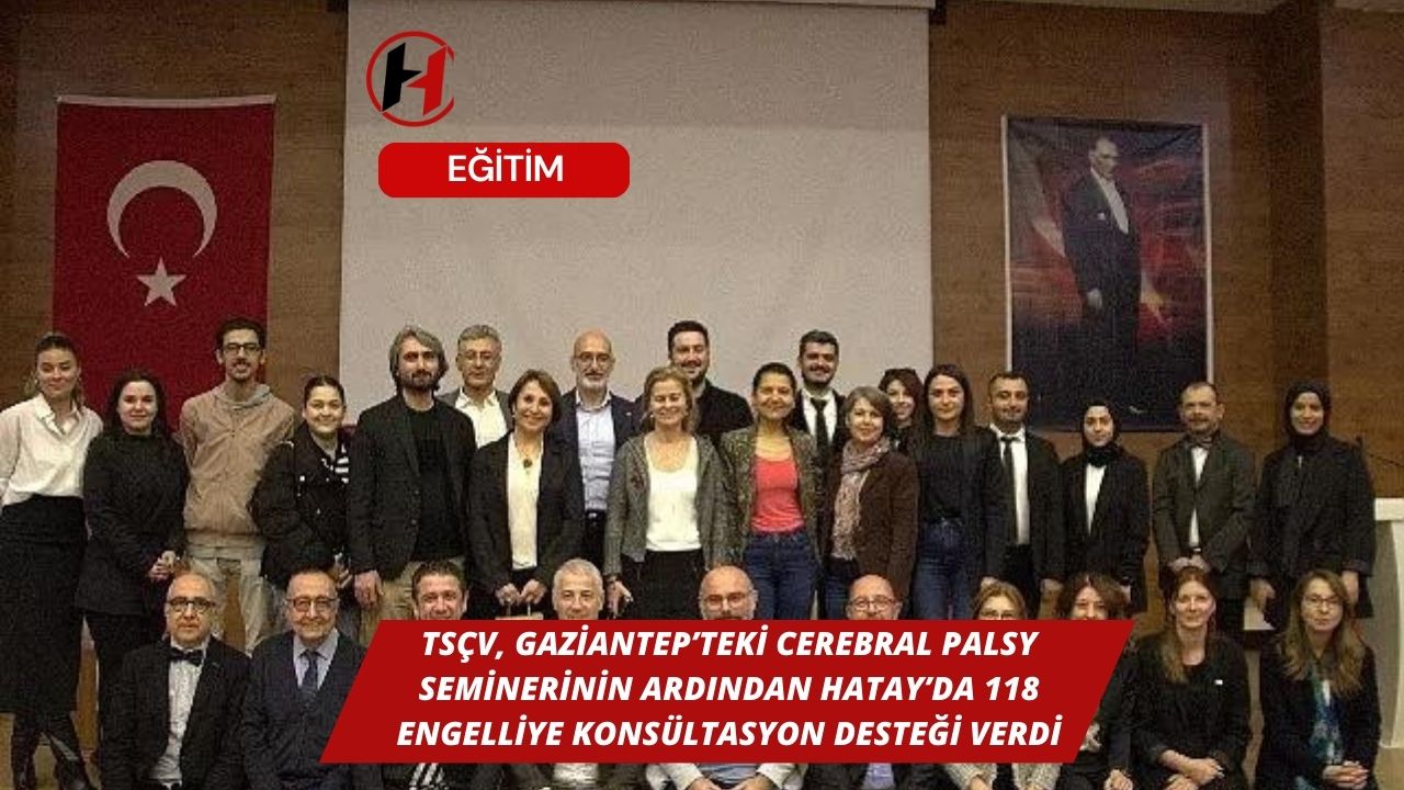 TSÇV, Gaziantep’teki Cerebral Palsy seminerinin ardından Hatay’da 118 engelliye konsültasyon desteği verdi