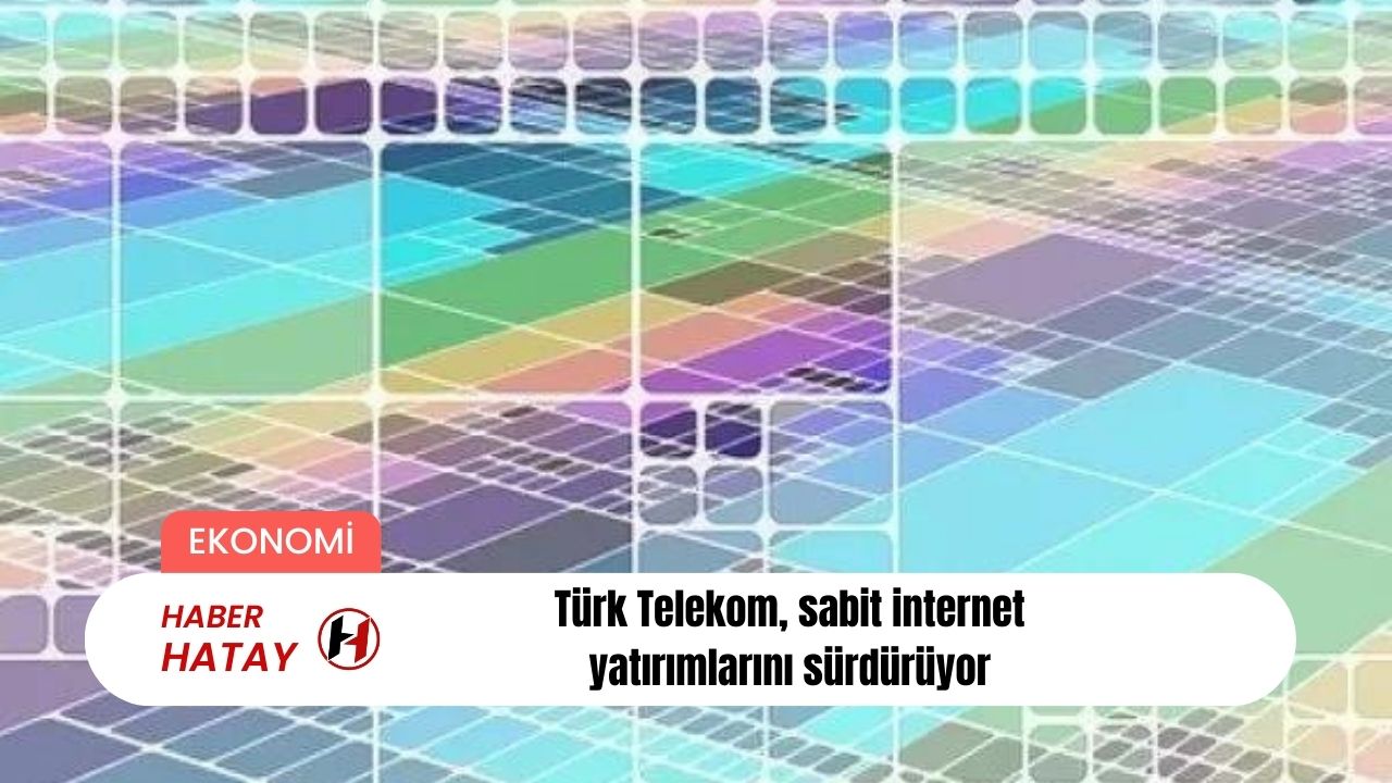 Türk Telekom, sabit internet yatırımlarını sürdürüyor