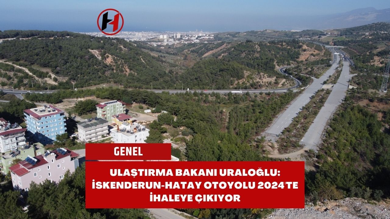 Ulaştırma Bakanı Uraloğlu: İskenderun-Hatay Otoyolu 2024'te ihaleye çıkıyor