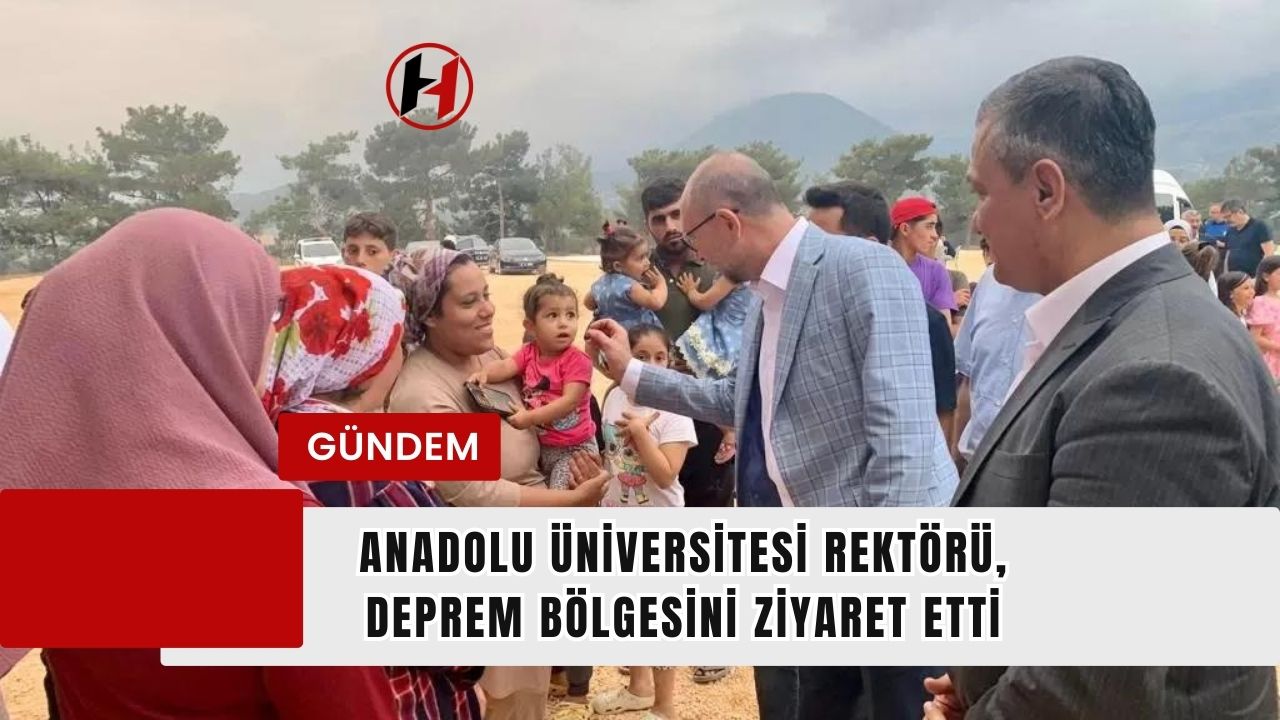 Anadolu Üniversitesi Rektörü, Deprem Bölgesini Ziyaret Etti