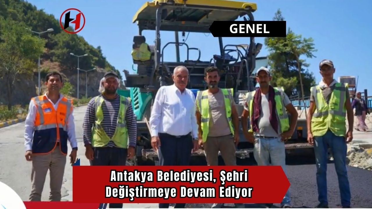 Antakya Belediyesi, Şehri Değiştirmeye Devam Ediyor