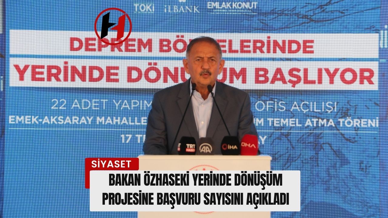 Bakan Özhaseki Yerinde Dönüşüm Projesine Başvuru Sayısını Açıkladı