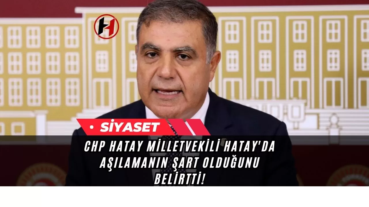 CHP Hatay Milletvekili Hatay'da Aşılamanın Şart Olduğunu Belirtti!