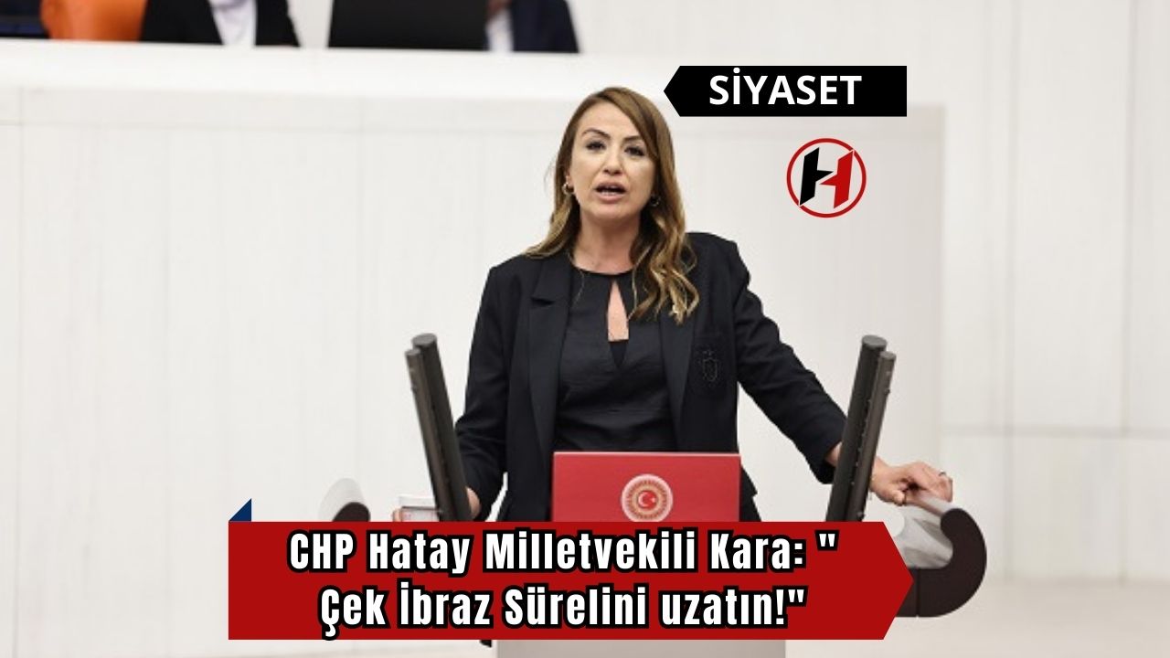 CHP Hatay Milletvekili Kara: " Çek İbraz Sürelini uzatın!"