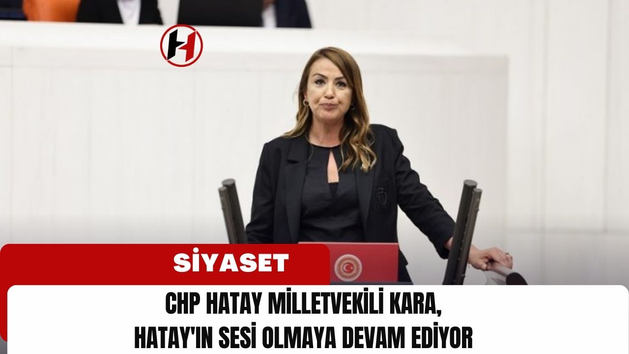 CHP Hatay Milletvekili Kara, Hatay'ın Sesi Olmaya Devam Ediyor
