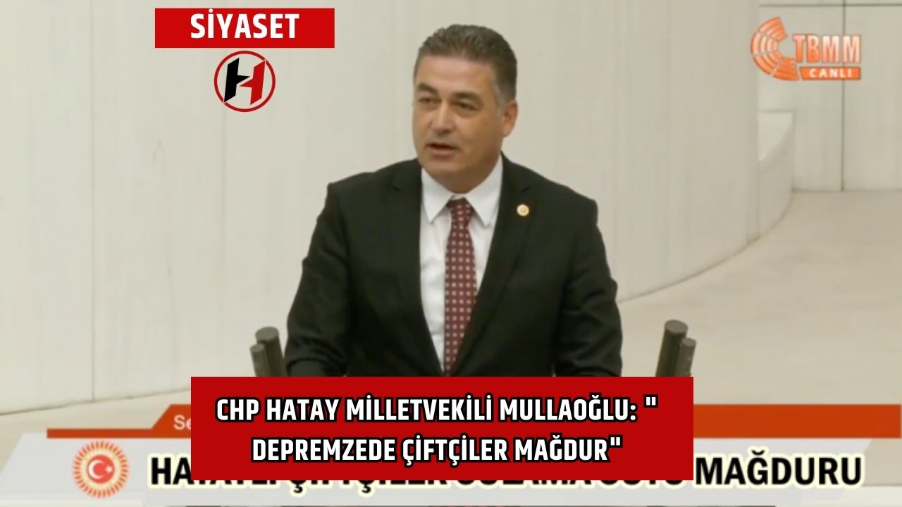 CHP Hatay Milletvekili Mullaoğlu: " Depremzede Çiftçiler Mağdur"