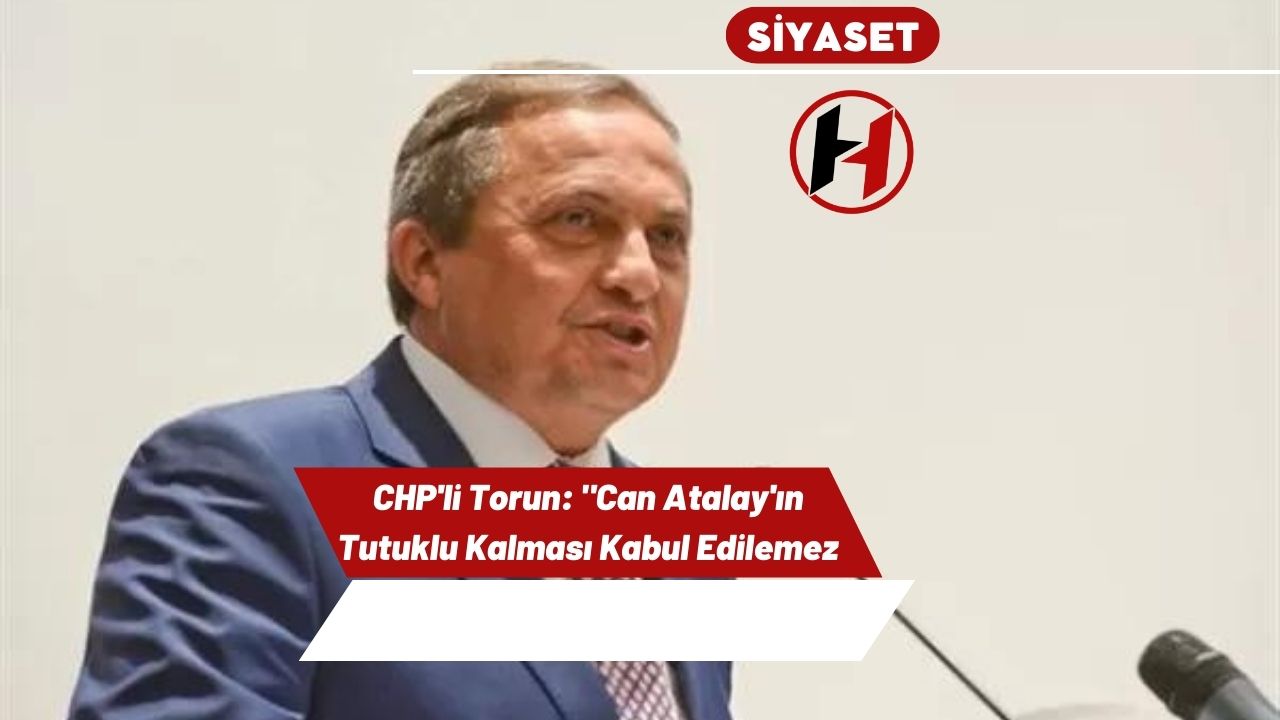 CHP'li Torun: "Can Atalay'ın Tutuklu Kalması Kabul Edilemez