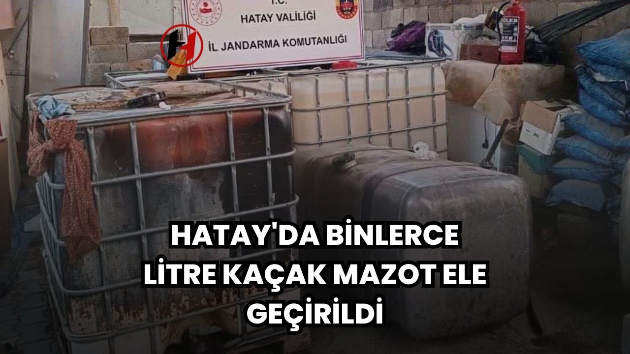 Hatay'da Binlerce litre kaçak mazot ele geçirildi