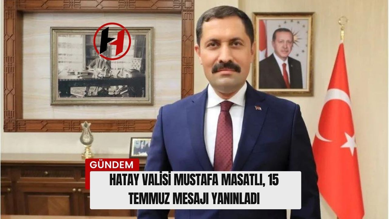 Hatay Valisi Mustafa Masatlı, 15 Temmuz Mesajı Yanınladı