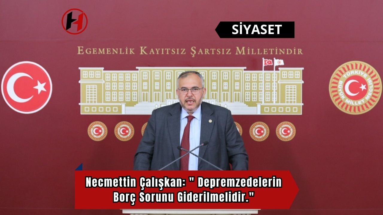 Necmettin Çalışkan: " Depremzedelerin Borç Sorunu Giderilmelidir."