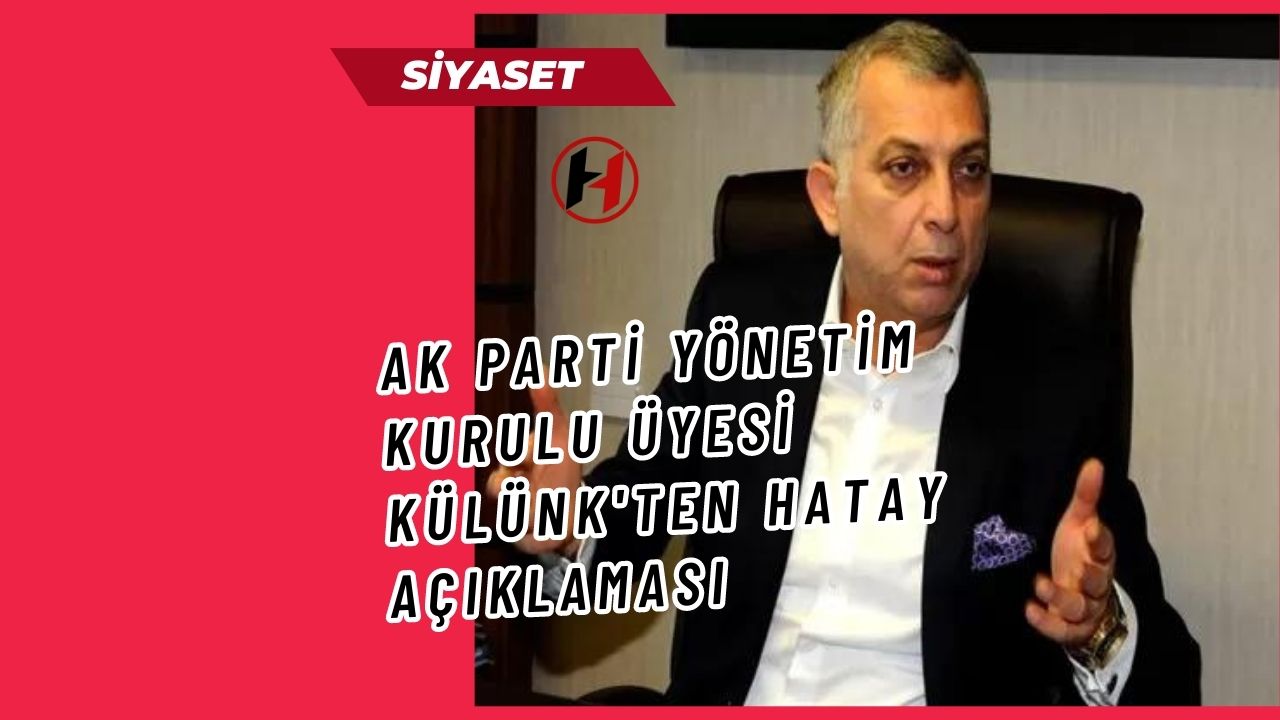 Ak Parti Yönetim Kurulu Üyesi Külünk'ten Hatay Açıklaması