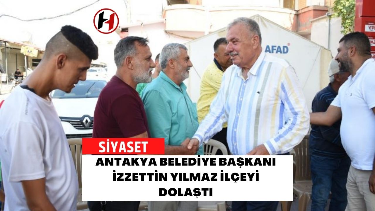 Antakya Belediye Başkanı İzzettin Yılmaz İlçeyi Dolaştı