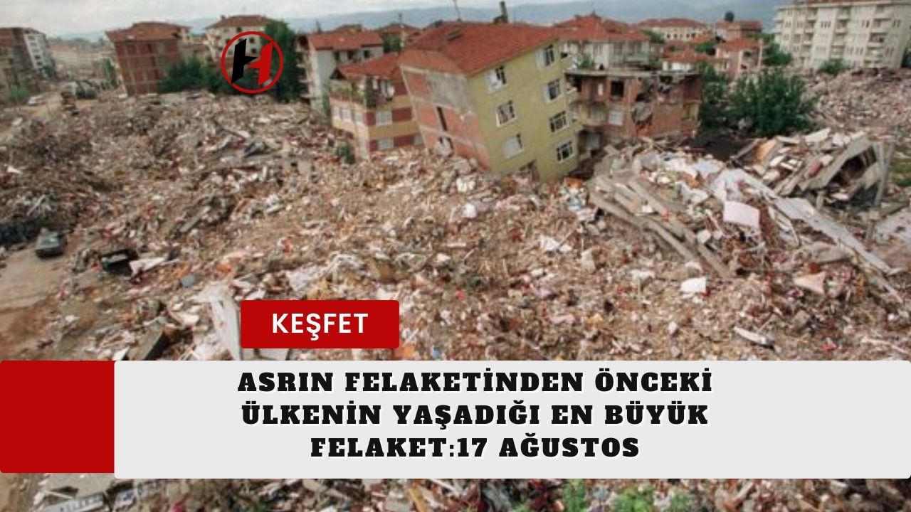 Asrın Felaketinden Önceki Ülkenin Yaşadığı En Büyük Felaket:17 Ağustos