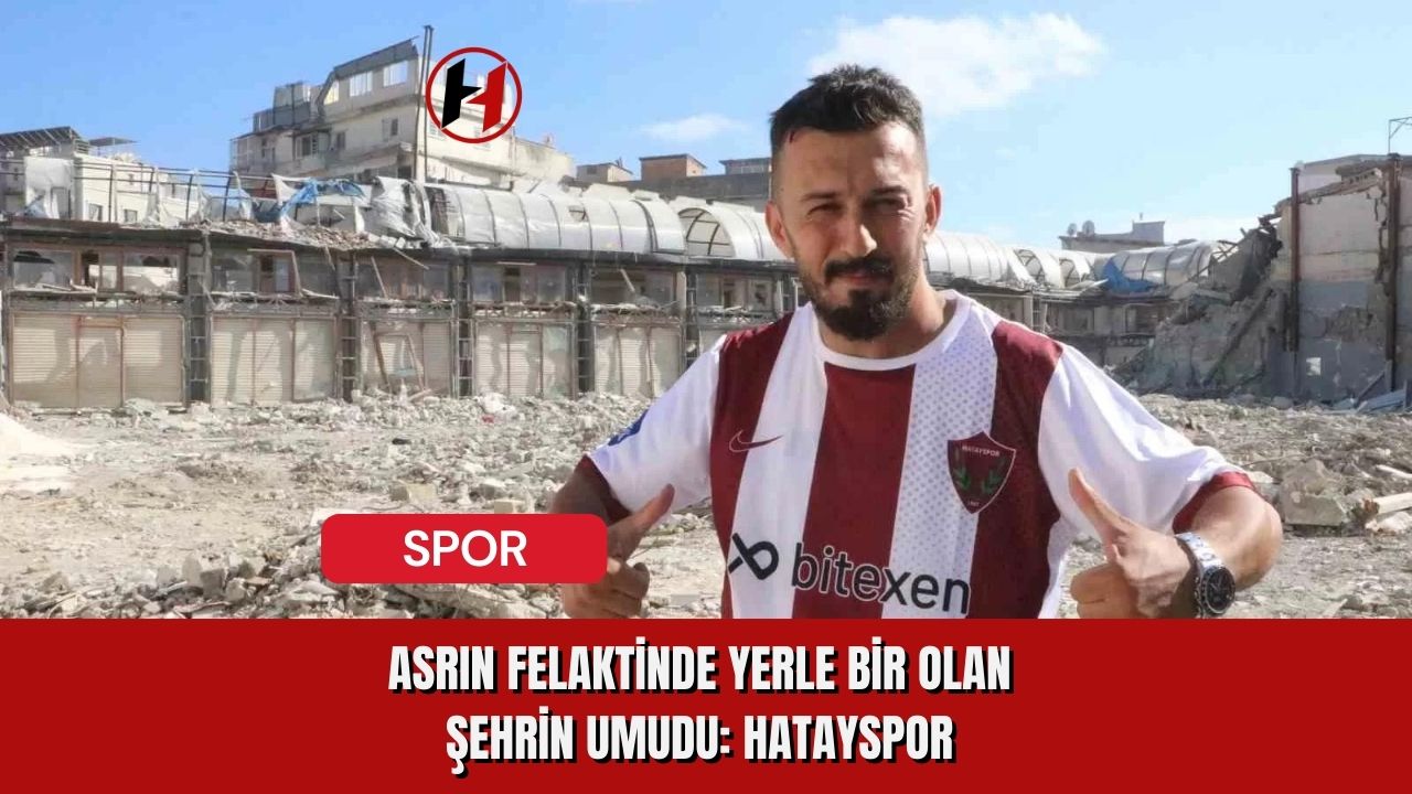 Asrın Felaktinde Yerle Bir Olan Şehrin Umudu: Hatayspor