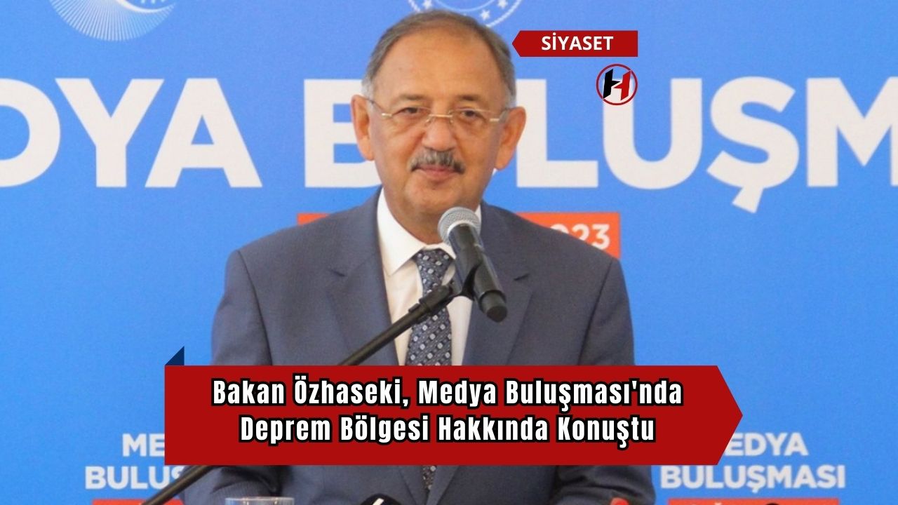 Bakan Özhaseki, Medya Buluşması'nda Deprem Bölgesi Hakkında Konuştu