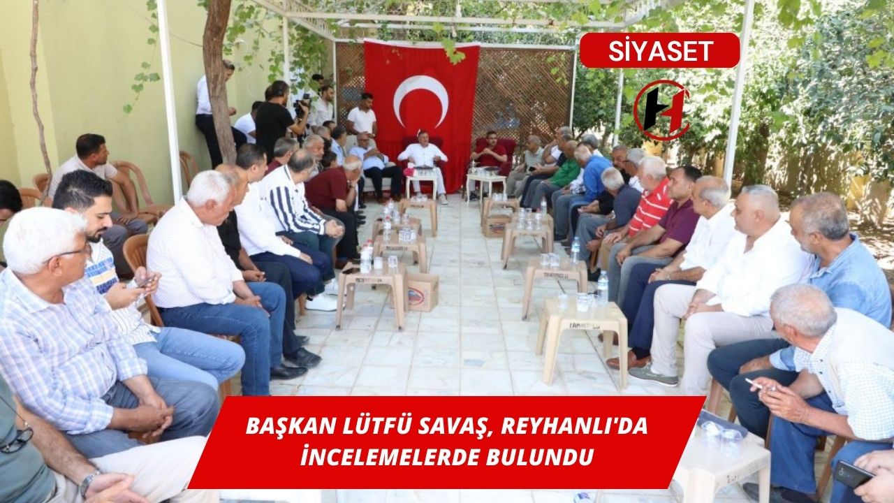 Başkan Lütfü Savaş, Reyhanlı'da İncelemelerde Bulundu