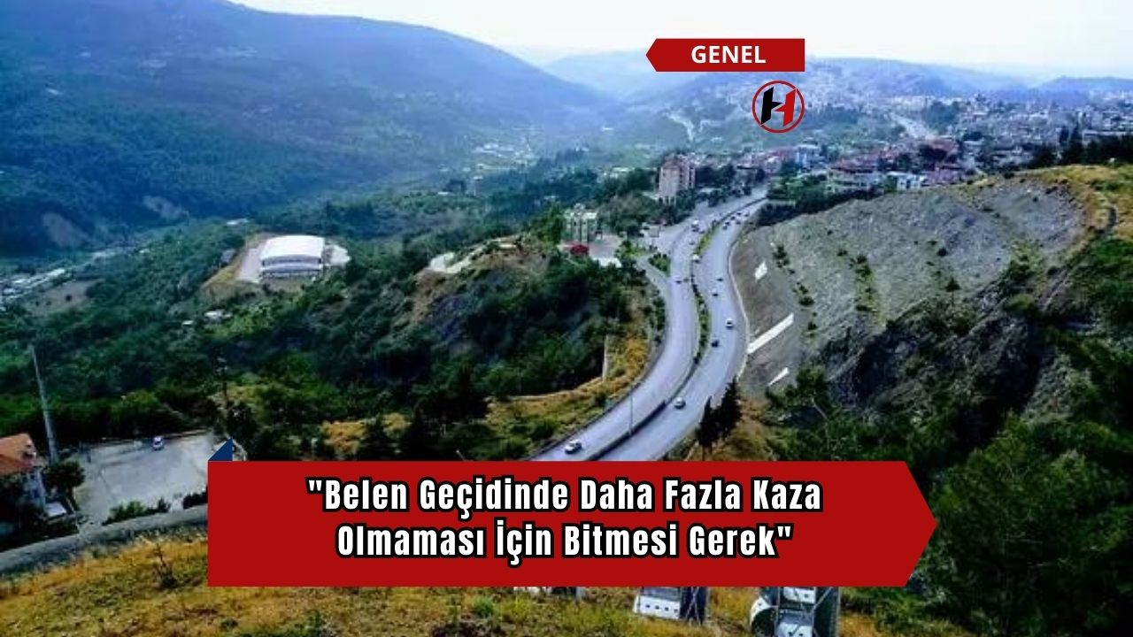"Belen Geçidinde Daha Fazla Kaza Olmaması İçin Bitmesi Gerek"