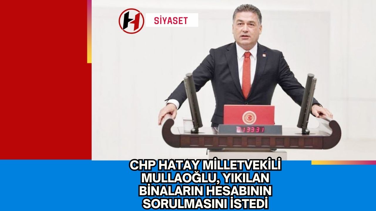 CHP Hatay Milletvekili Mullaoğlu, Yıkılan Binaların Hesabının Sorulmasını İstedi