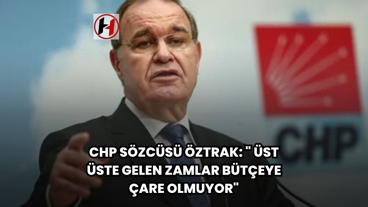 CHP Sözcüsü Öztrak: " Üst Üste Gelen Zamlar Bütçeye Çare Olmuyor"