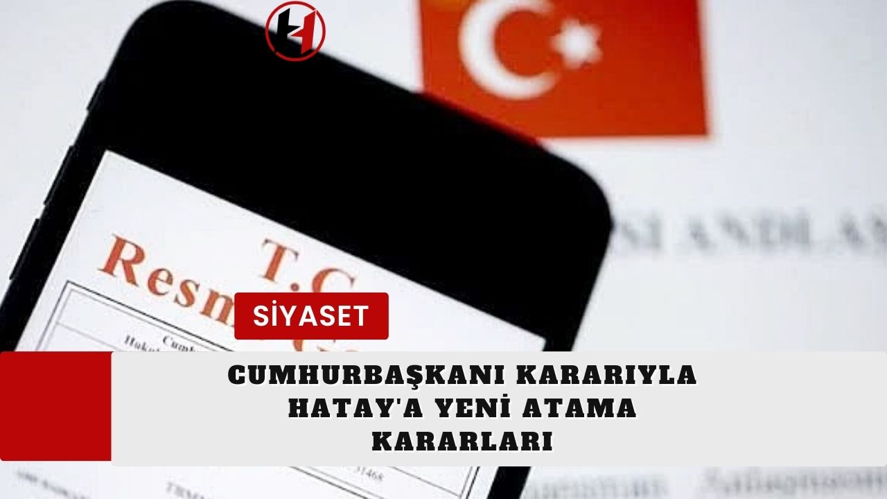 Cumhurbaşkanı Kararıyla Hatay'a Yeni Atama Kararları