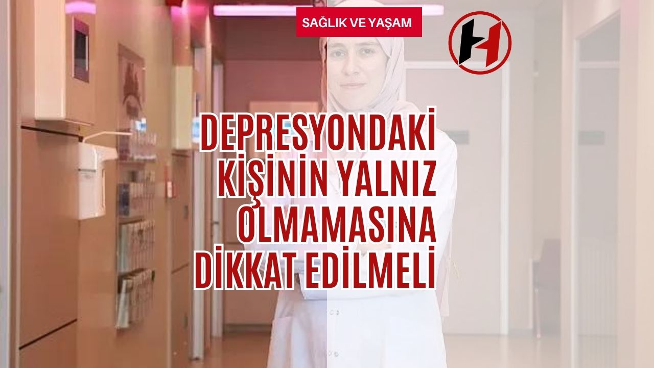 Depresyondaki kişinin yalnız olmamasına dikkat edilmeli