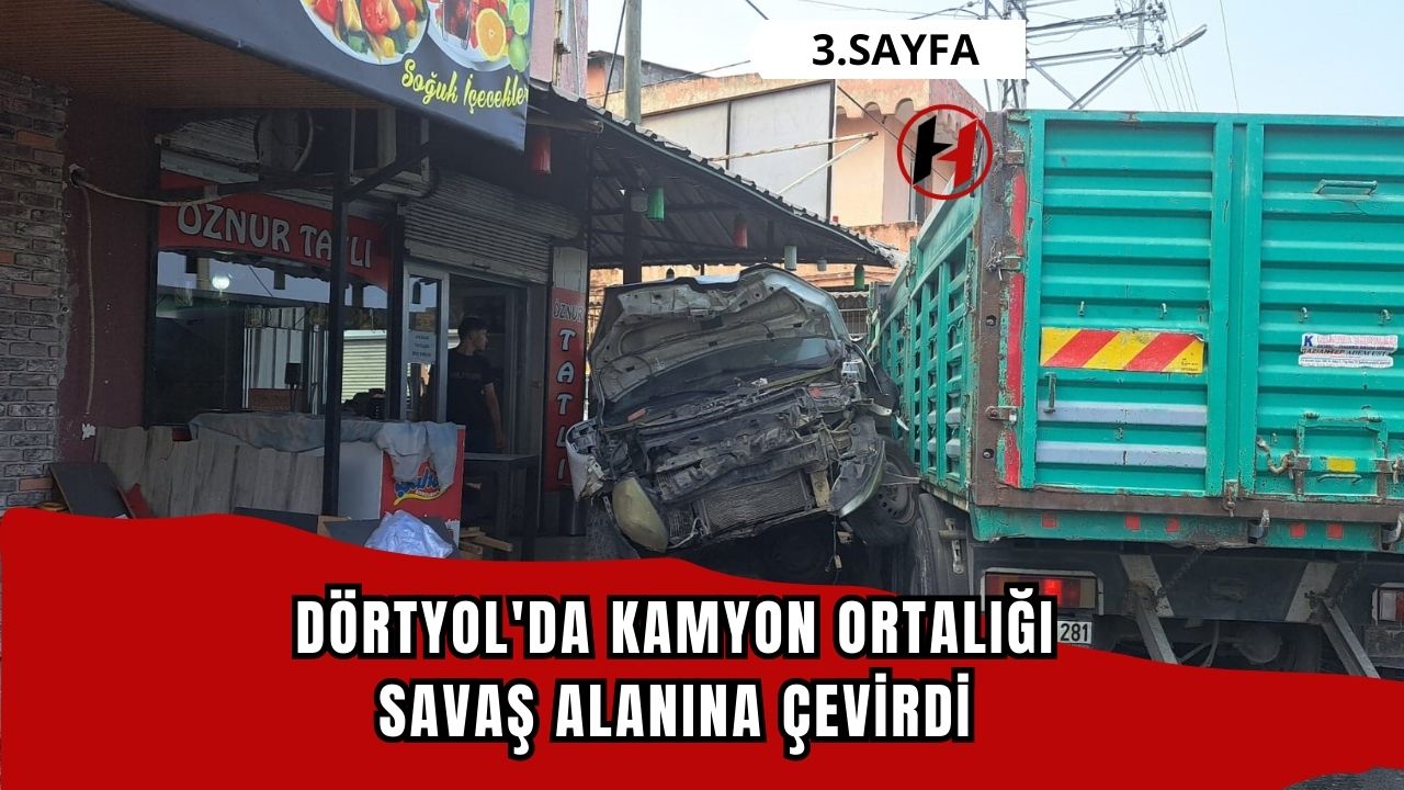 Dörtyol'da Kamyon Ortalığı Savaş Alanına Çevirdi