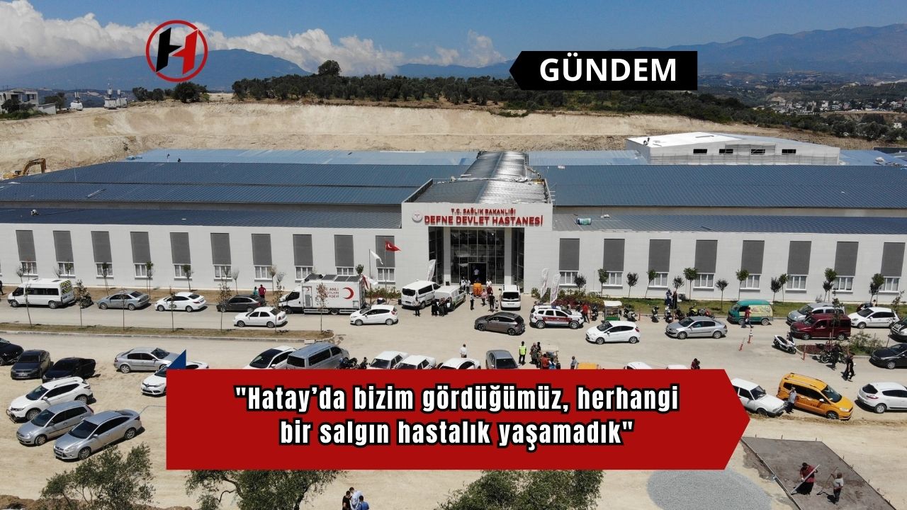 "Hatay’da bizim gördüğümüz, herhangi bir salgın hastalık yaşamadık"