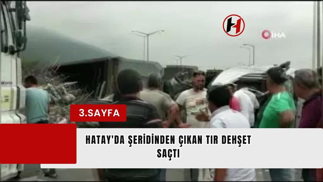 Hatay'da Şeridinden Çıkan Tır Dehşet Saçtı