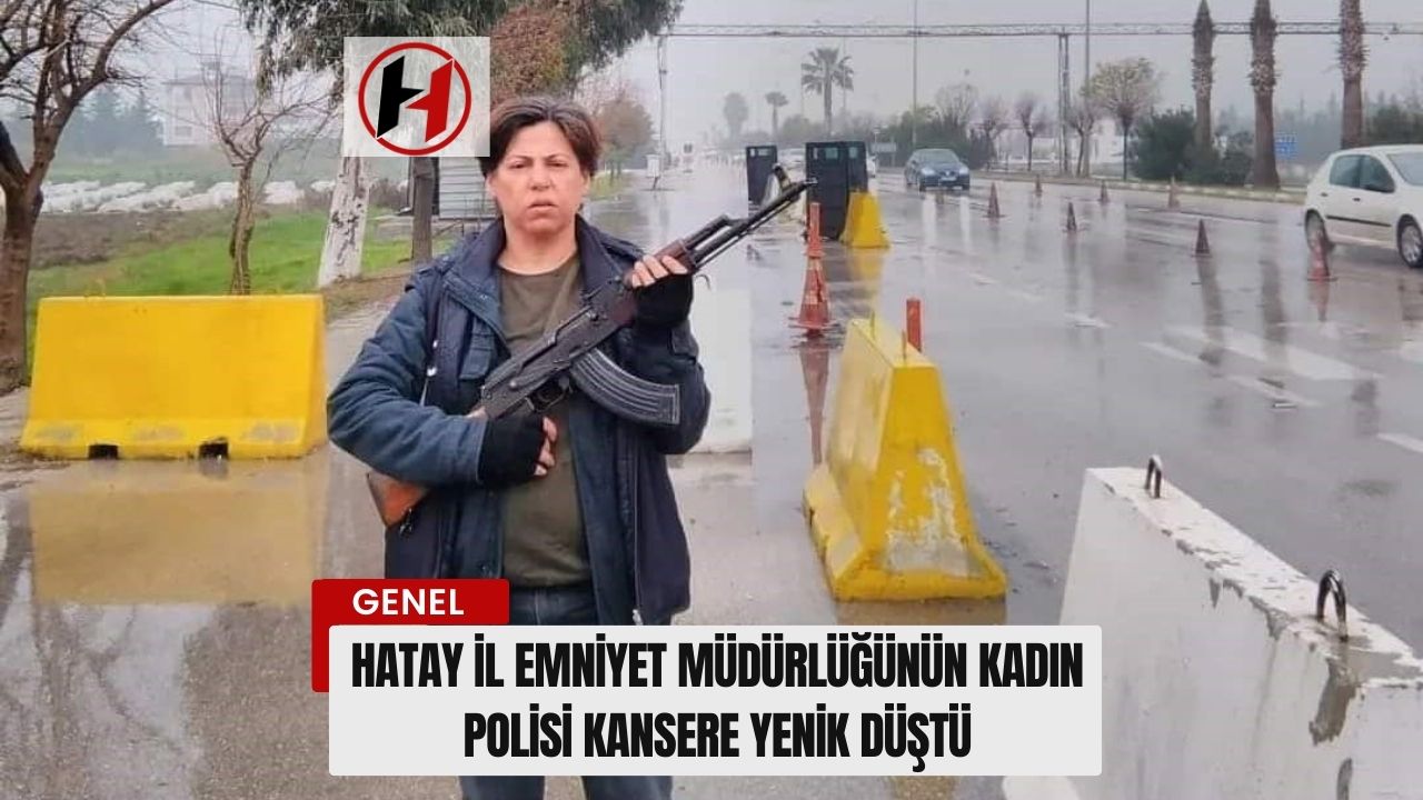 Hatay İl Emniyet Müdürlüğünün Kadın Polisi Kansere Yenik Düştü