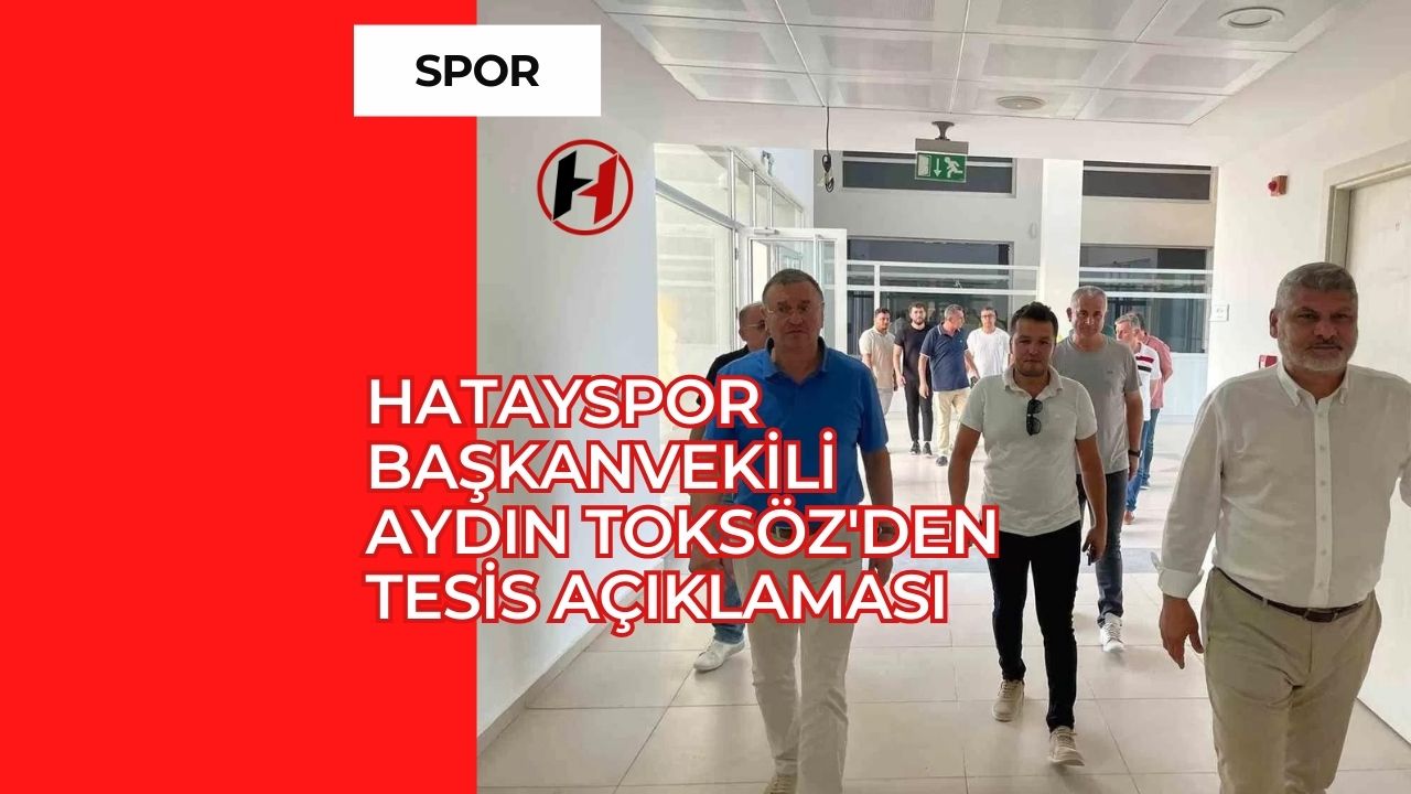 Hatayspor Başkanvekili Aydın Toksöz'den Tesis Açıklaması