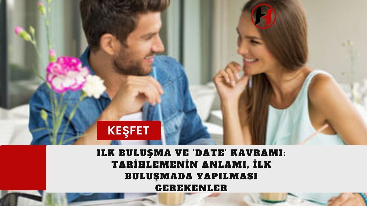 Ilk Buluşma ve 'Date' Kavramı: Tarihlemenin Anlamı, İlk Buluşmada Yapılması Gerekenler