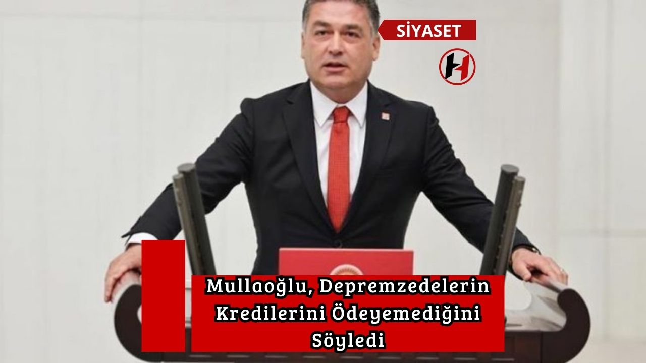 Mullaoğlu, Depremzedelerin Kredilerini Ödeyemediğini Söyledi