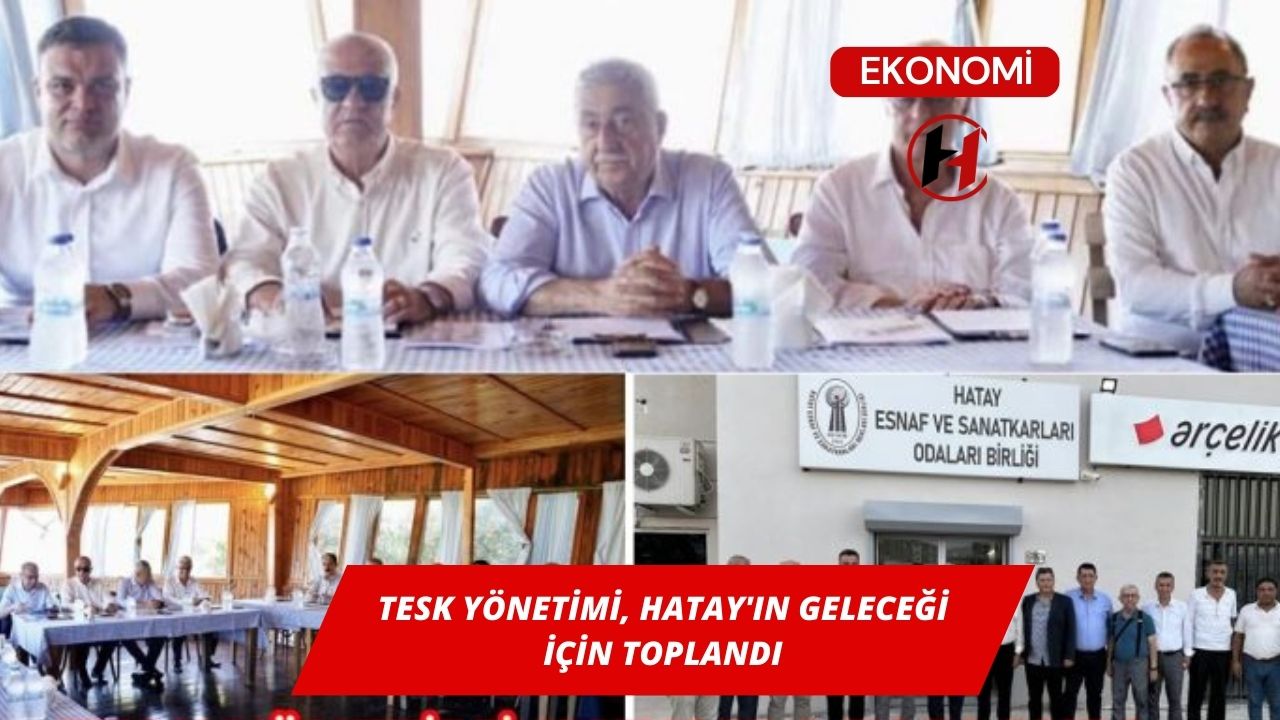 TESK Yönetimi, Hatay'ın Geleceği İçin Toplandı