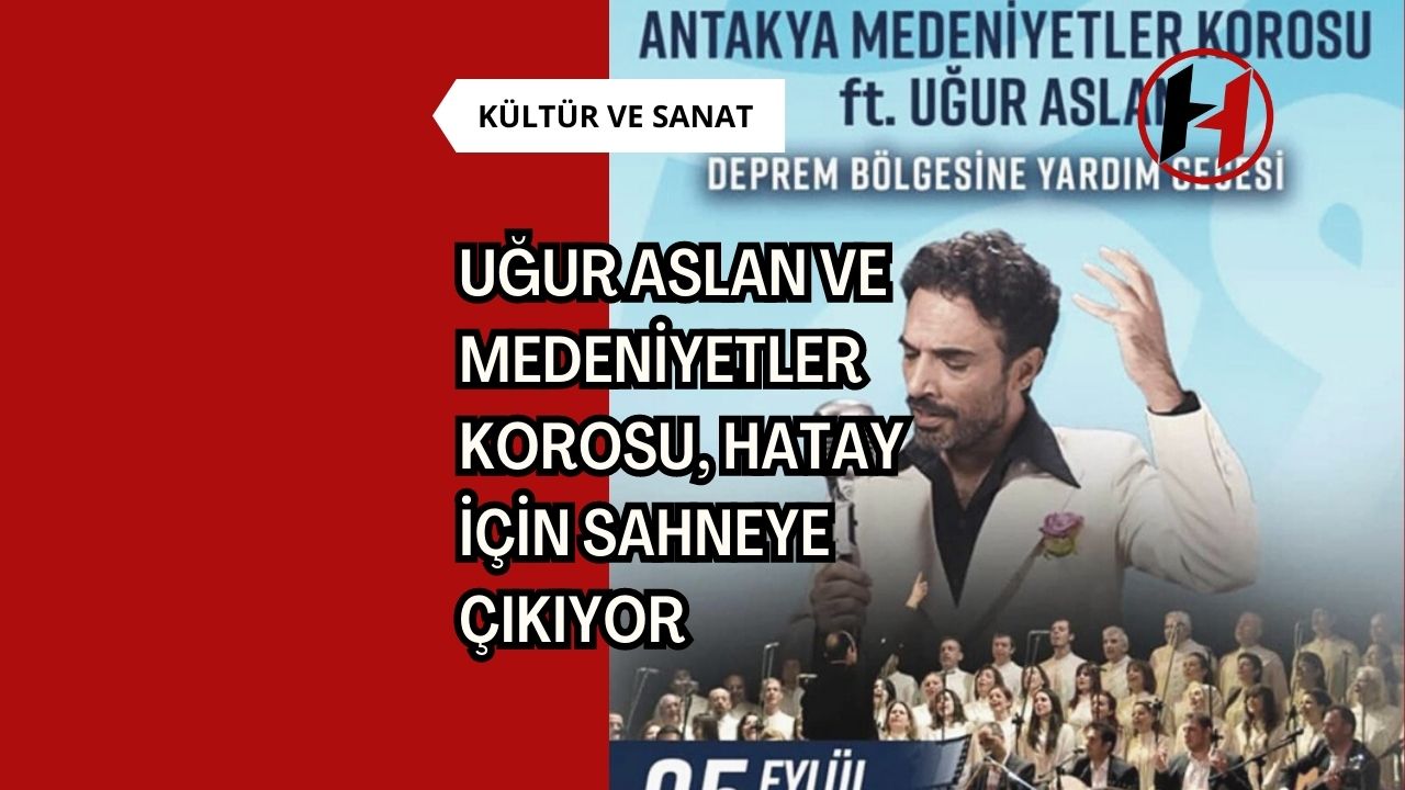 Uğur Aslan ve Medeniyetler Korosu, Hatay İçin Sahneye Çıkıyor
