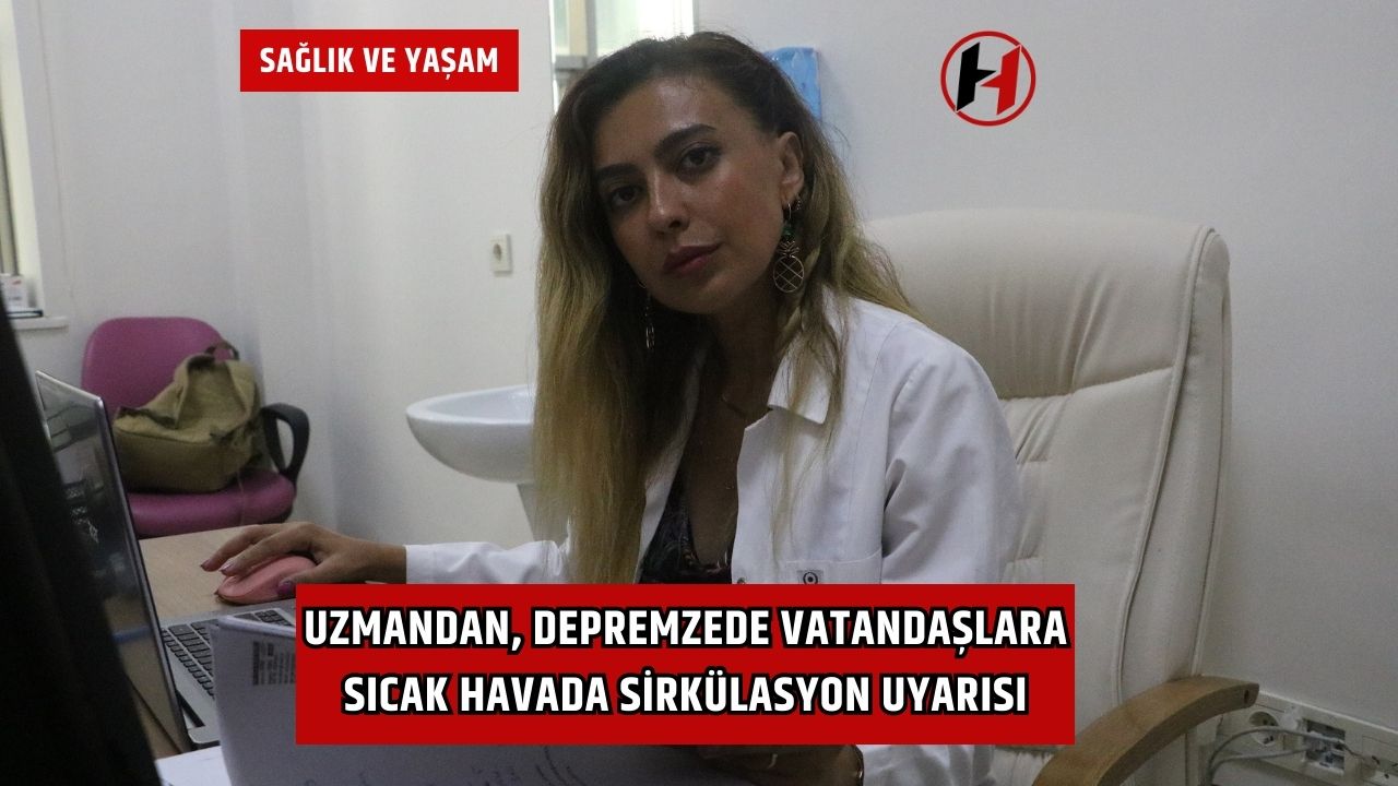 Uzmandan, depremzede vatandaşlara sıcak havada sirkülasyon uyarısı