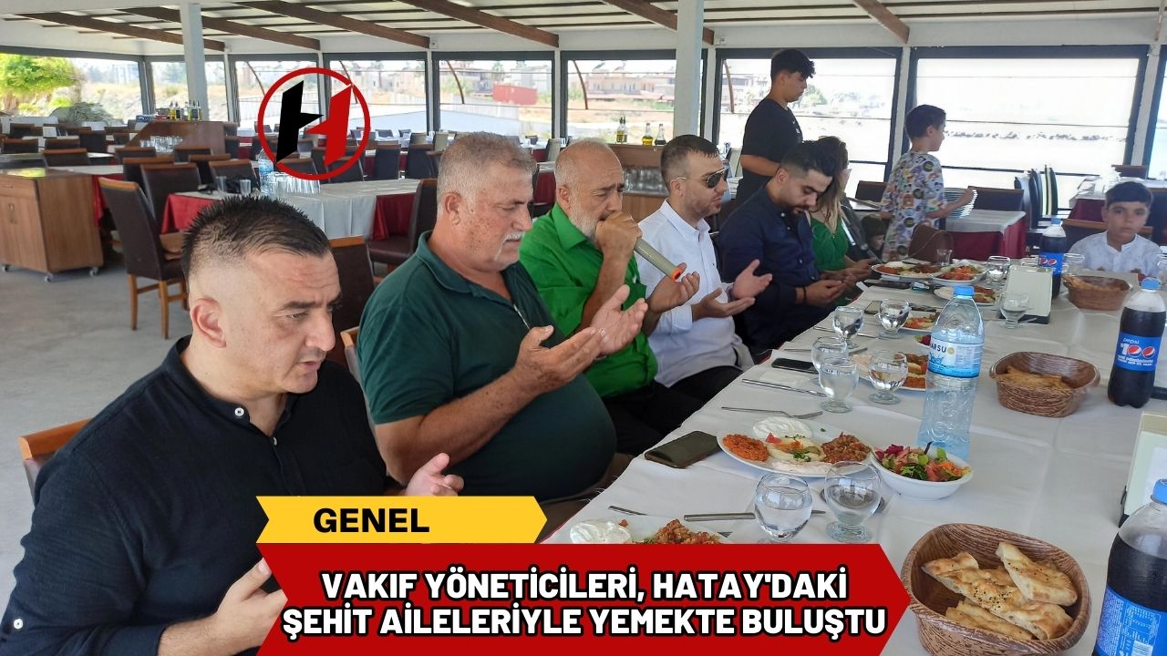 Vakıf Yöneticileri, Hatay'daki Şehit Aileleriyle Yemekte Buluştu