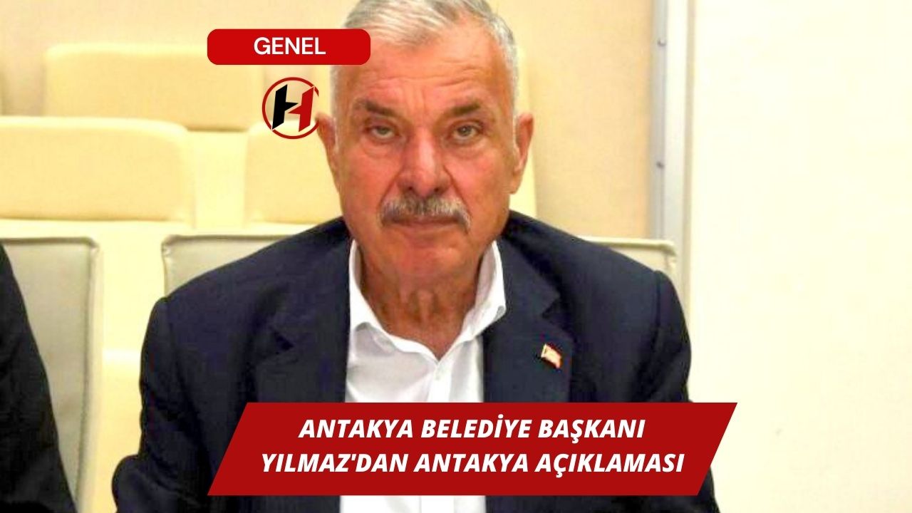 Antakya Belediye Başkanı Yılmaz'dan Antakya Açıklaması