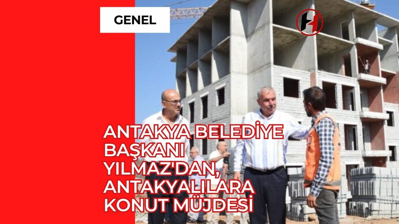 Antakya Belediye Başkanı Yılmaz'dan, Antakyalılara Konut Müjdesi