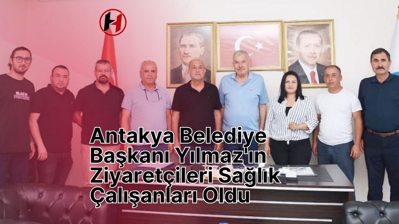 Antakya Belediye Başkanı Yılmaz'ın Ziyaretçileri Sağlık Çalışanları Oldu